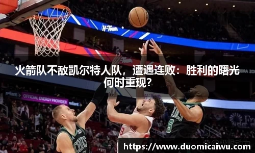 火箭队不敌凯尔特人队，遭遇连败：胜利的曙光何时重现？