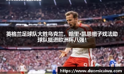 英格兰足球队大胜乌克兰，哈里·凯恩帽子戏法助球队挺进欧洲杯八强！