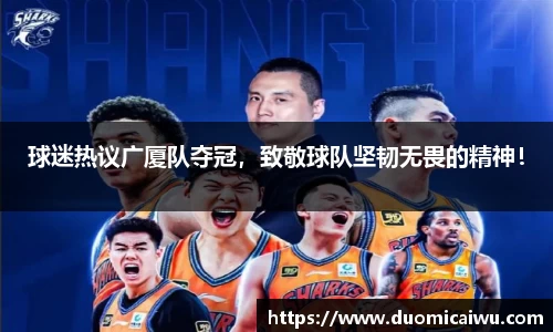 球迷热议广厦队夺冠，致敬球队坚韧无畏的精神！