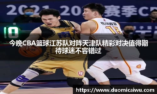 今晚CBA篮球江苏队对阵天津队精彩对决值得期待球迷不容错过