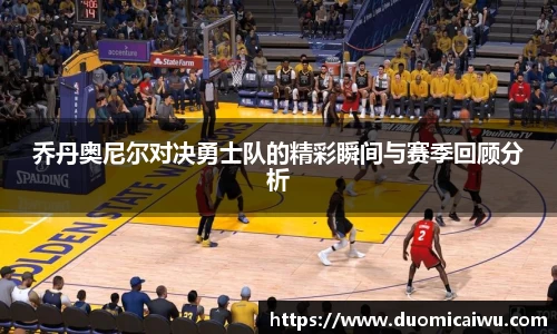 乔丹奥尼尔对决勇士队的精彩瞬间与赛季回顾分析