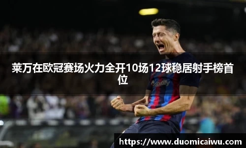 莱万在欧冠赛场火力全开10场12球稳居射手榜首位