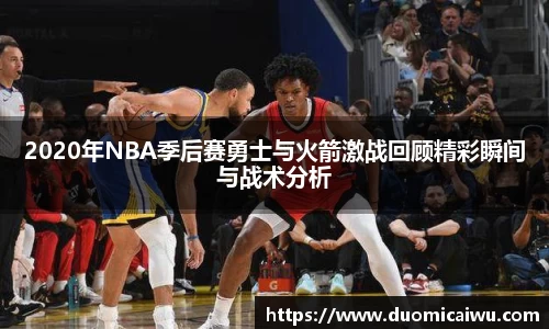 2020年NBA季后赛勇士与火箭激战回顾精彩瞬间与战术分析