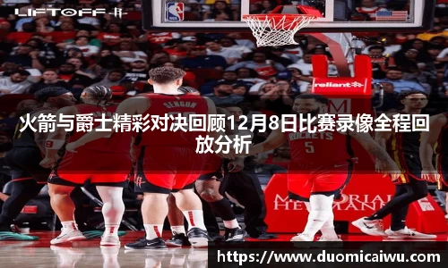 火箭与爵士精彩对决回顾12月8日比赛录像全程回放分析