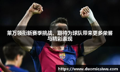 莱万领衔新赛季挑战，期待为球队带来更多荣誉与精彩表现