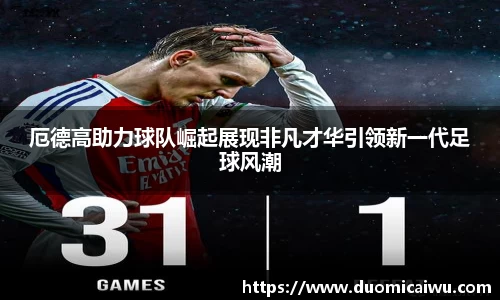 厄德高助力球队崛起展现非凡才华引领新一代足球风潮