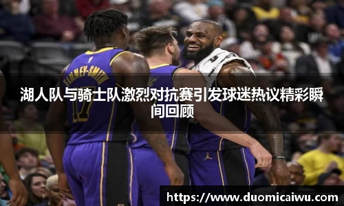湖人队与骑士队激烈对抗赛引发球迷热议精彩瞬间回顾