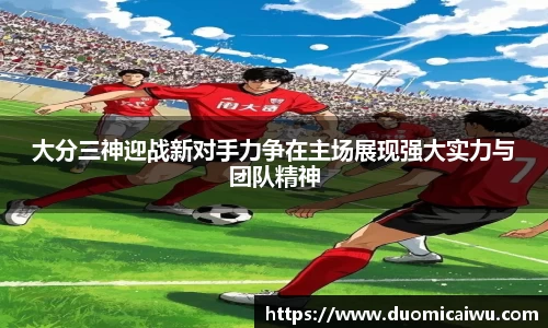 大分三神迎战新对手力争在主场展现强大实力与团队精神