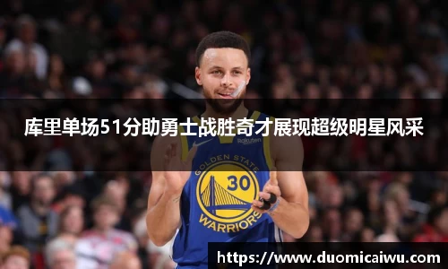 库里单场51分助勇士战胜奇才展现超级明星风采