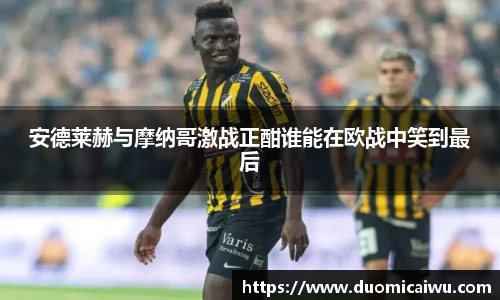 安德莱赫与摩纳哥激战正酣谁能在欧战中笑到最后