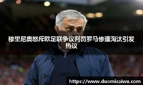 穆里尼奥怒斥欧足联争议判罚罗马惨遭淘汰引发热议