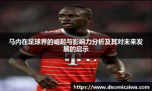 马内在足球界的崛起与影响力分析及其对未来发展的启示