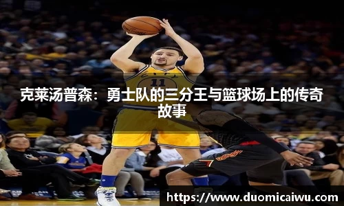 克莱汤普森：勇士队的三分王与篮球场上的传奇故事