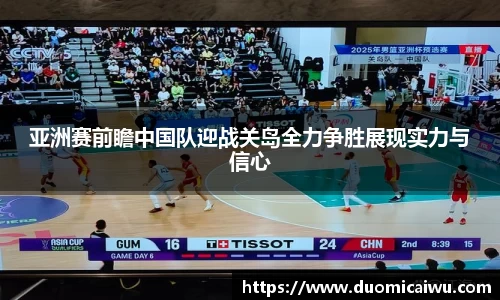 亚洲赛前瞻中国队迎战关岛全力争胜展现实力与信心