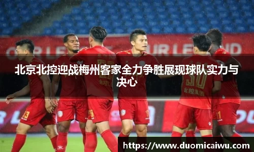北京北控迎战梅州客家全力争胜展现球队实力与决心