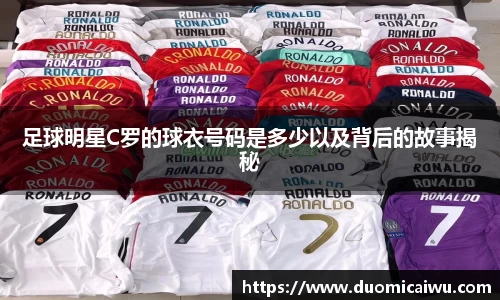 足球明星C罗的球衣号码是多少以及背后的故事揭秘