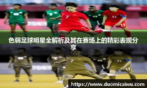 色弱足球明星全解析及其在赛场上的精彩表现分享