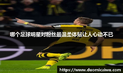 哪个足球明星对粉丝最温柔体贴让人心动不已