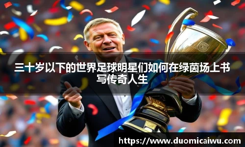 三十岁以下的世界足球明星们如何在绿茵场上书写传奇人生